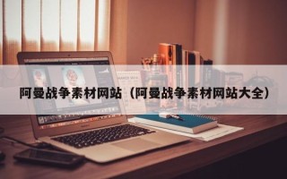 菏泽阿曼战争素材网站（阿曼战争素材网站大全）