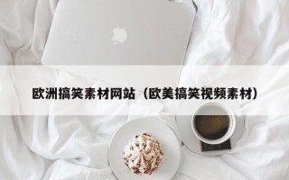 菏泽欧洲搞笑素材网站（欧美搞笑视频素材）
