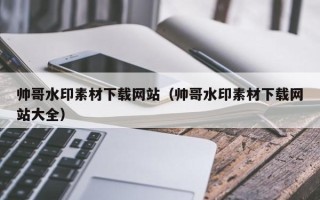 菏泽帅哥水印素材下载网站（帅哥水印素材下载网站大全）