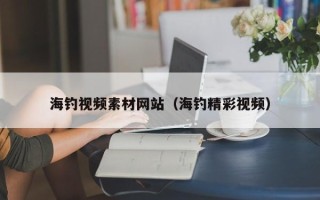 菏泽海钓视频素材网站（海钓精彩视频）