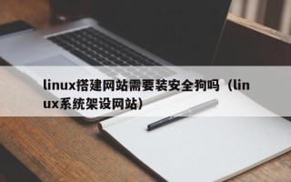 菏泽linux搭建网站需要装安全狗吗（linux系统架设网站）