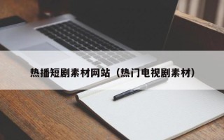 菏泽热播短剧素材网站（热门电视剧素材）