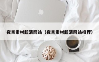 菏泽夜景素材超清网站（夜景素材超清网站推荐）