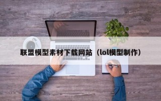 菏泽联盟模型素材下载网站（lol模型制作）