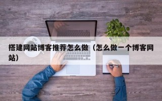 菏泽搭建网站博客推荐怎么做（怎么做一个博客网站）