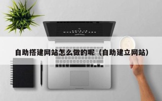菏泽自助搭建网站怎么做的呢（自助建立网站）