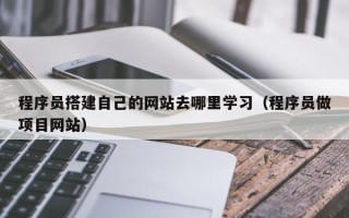 菏泽程序员搭建自己的网站去哪里学习（程序员做项目网站）