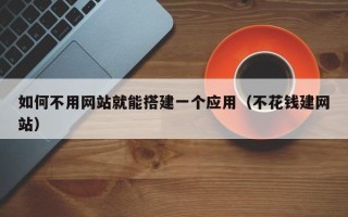 菏泽如何不用网站就能搭建一个应用（不花钱建网站）